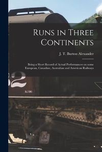 Cover image for Runs in Three Continents [microform]: Being a Short Record of Actual Performances on Some European, Canadian, Australian and American Railways