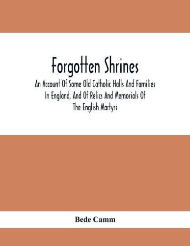 Forgotten Shrines: An Account Of Some Old Catholic Halls And Families In England, And Of Relics And Memorials Of The English Martyrs