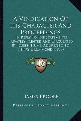 A Vindication of His Character and Proceedings: In Reply to the Statements Privately Printed and Circulated by Joseph Hume, Addressed to Henry Drummond (1853)