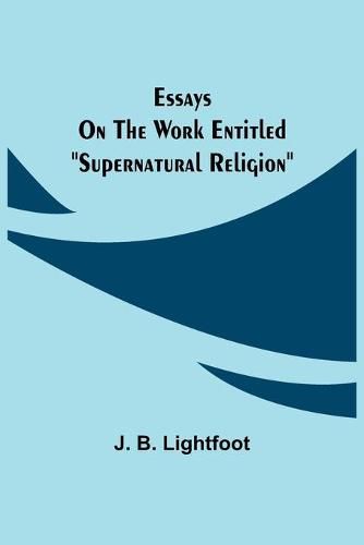 Essays on the work entitled Supernatural Religion