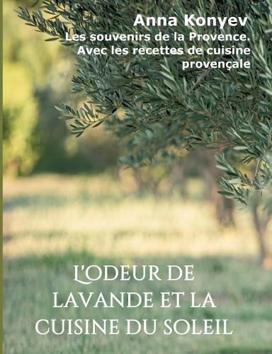 Cover image for L'odeur de lavande et la cuisine du soleil: Les souvenirs de la Provence. Avec les recettes de cuisine provencale