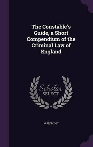 Cover image for The Constable's Guide, a Short Compendium of the Criminal Law of England