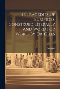 Cover image for The Tragedies Of Euripides, Construed Literally And Word For Word, By Dr. Giles