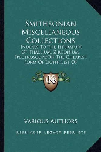 Cover image for Smithsonian Miscellaneous Collections: Indexes to the Literature of Thallium, Zirconium, Spectroscope;on the Cheapest Form of Light; List of Observatories