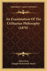 Cover image for An Examination of the Utilitarian Philosophy (1870)