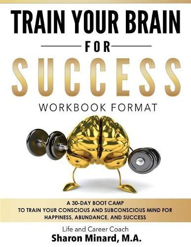 Cover image for Train Your Brain For Success: A 30-Day Boot Camp to Train Your Conscious and Subconscious Mind for Happiness, Abundance, and Success