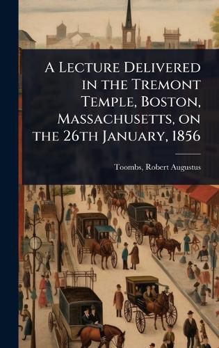 Cover image for A Lecture Delivered in the Tremont Temple, Boston, Massachusetts, on the 26th January, 1856
