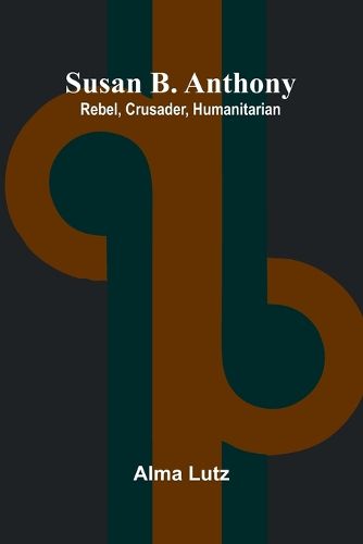 Cover image for Susan B. Anthony; Rebel, Crusader, Humanitarian