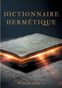 Cover image for Dictionnaire hermetique: contenant l'explication des termes, fables, enigmes, emblemes & manieres de parler des vrais philosophes.