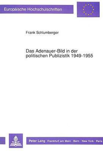 Cover image for Das Adenauer-Bild in Der Politischen Publizistik 1949-1955: Die 'Frankfurter Allgemeine' ALS Zeitgeschichtliche Quelle