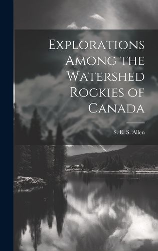 Cover image for Explorations Among the Watershed Rockies of Canada