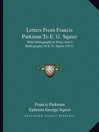 Cover image for Letters from Francis Parkman to E. G. Squier: With Bibliographical Notes and a Bibliography of E. G. Squier (1911)