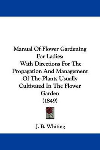 Cover image for Manual Of Flower Gardening For Ladies: With Directions For The Propagation And Management Of The Plants Usually Cultivated In The Flower Garden (1849)