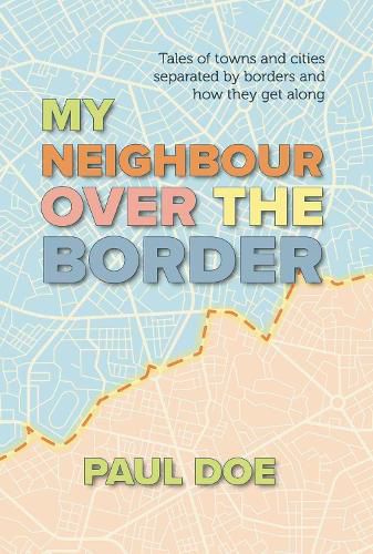 Cover image for My Neighbour over the Border: Tales of towns and cities separated by borders and how they get along