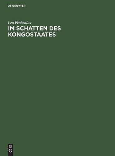 Cover image for Im Schatten Des Kongostaates: Bericht UEber Den Verlauf Der Ersten Reisen Der D. I. A. F. E. Von 1904-1906, UEber Deren Forschungen Und Beobachtungen Auf Geographischem Und Kolonialwirtschaftlichem Gebiet