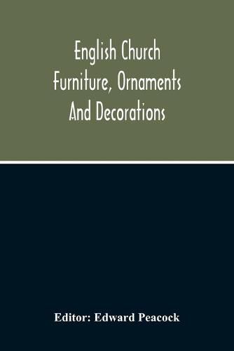 Cover image for English Church Furniture, Ornaments And Decorations, At The Period Of The Reformation: As Exhibited In A List Of The Goods Destroyed In Certain Lincolnshire Churches, A.D. 1566