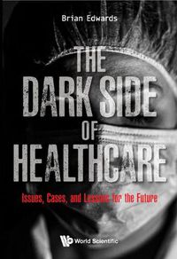 Cover image for Dark Side Of Healthcare, The: Issues, Cases, And Lessons For The Future