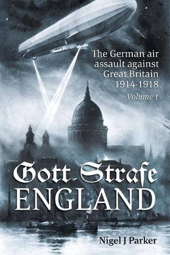 Cover image for Gott Strafe England Volume 1: The German Air Assault Against Great Britain 1914-1918 Volume 1: 1914-16
