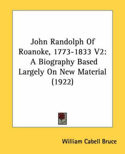 John Randolph of Roanoke, 1773-1833 V2: A Biography Based Largely on New Material (1922)