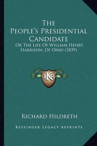 Cover image for The People's Presidential Candidate: Or the Life of William Henry Harrison, of Ohio (1839)