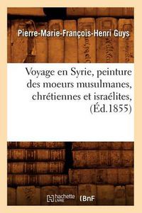 Cover image for Voyage En Syrie, Peinture Des Moeurs Musulmanes, Chretiennes Et Israelites, (Ed.1855)