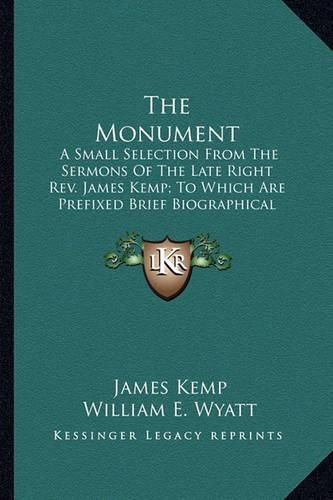 The Monument: A Small Selection from the Sermons of the Late Right REV. James Kemp; To Which Are Prefixed Brief Biographical Notices