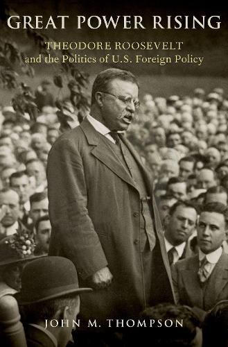 Cover image for Great Power Rising: Theodore Roosevelt and the Politics of U.S. Foreign Policy