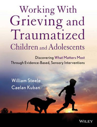 Working with Grieving and Traumatized Children and Adolescents: Discovering What Matters Most Through Evidence-Based, Sensory Interventions