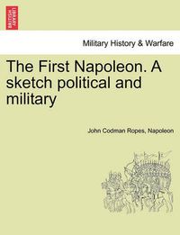 Cover image for The First Napoleon. a Sketch Political and Military