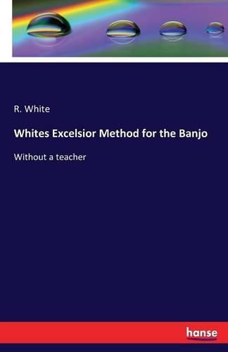 Cover image for Whites Excelsior Method for the Banjo: Without a teacher