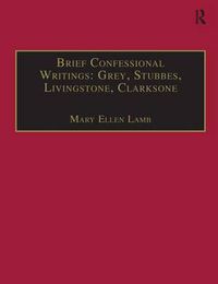Cover image for Brief Confessional Writings: Grey, Stubbes, Livingstone, Clarksone: Printed Writings 1500-1640: Series I, Part Two, Volume 2