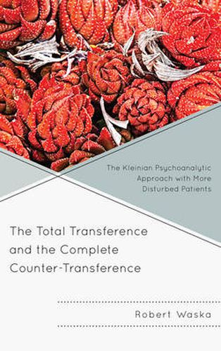 Cover image for The Total Transference and the Complete Counter-Transference: The Kleinian Psychoanalytic Approach with More Disturbed Patients