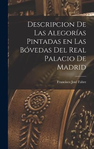 Cover image for Descripcion de las Alegorias Pintadas en las Bovedas del Real Palacio de Madrid