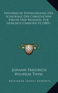 Cover image for Historische Entwickelung Der Schicksale Der Christlichen Kirche Und Religion, Fur Gebildete Christen V2 (1801)