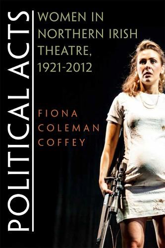 Cover image for Political Acts: Women in Northern Irish Theatre, 1921-2012