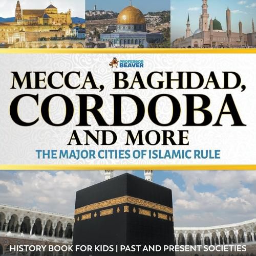 Mecca, Baghdad, Cordoba and More - The Major Cities of Islamic Rule - History Book for Kids Past and Present Societies