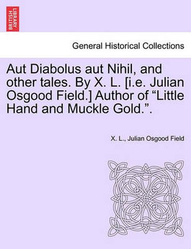 Cover image for Aut Diabolus Aut Nihil, and Other Tales. by X. L. [I.E. Julian Osgood Field.] Author of Little Hand and Muckle Gold..