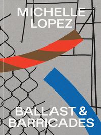 Cover image for Michelle Lopez: Ballast & Barricades