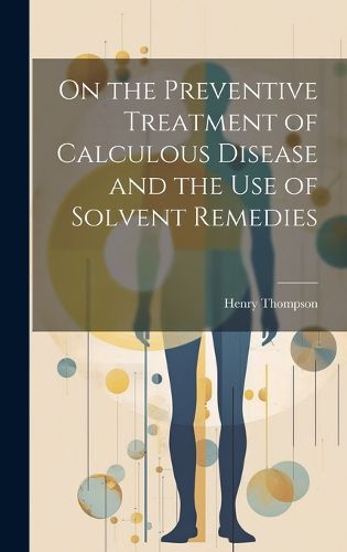 Cover image for On the Preventive Treatment of Calculous Disease and the Use of Solvent Remedies