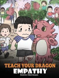 Cover image for Teach Your Dragon Empathy: Help Your Dragon Understand Empathy. A Cute Children Story To Teach Kids Empathy, Compassion and Kindness.