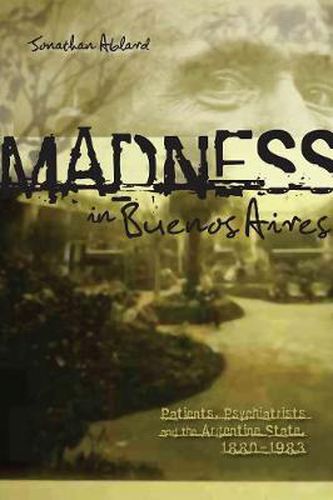 Cover image for Madness in Buenos Aires: Patients, Psychiatrists and the Argentine State, 1880-1983