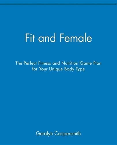 Cover image for Fit and Female: The Perfect Fitness and Nutrition Game Plan for Your Unique Body Type