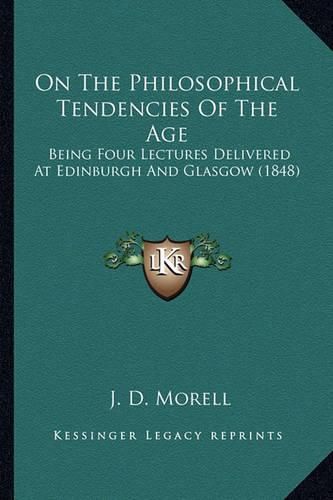 On the Philosophical Tendencies of the Age: Being Four Lectures Delivered at Edinburgh and Glasgow (1848)