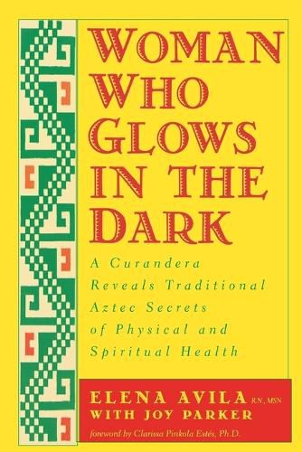 Cover image for Woman Who Glows in the Dark: A Curandera Reveals Traditional Aztec Secrets of Physical and Spiritual Health