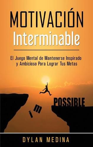 Motivacion Interminable: El Juego Mental de Mantenerse Inspirado y Ambicioso Para Lograr Tus Metas