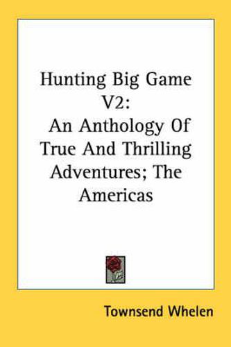 Cover image for Hunting Big Game V2: An Anthology of True and Thrilling Adventures; The Americas