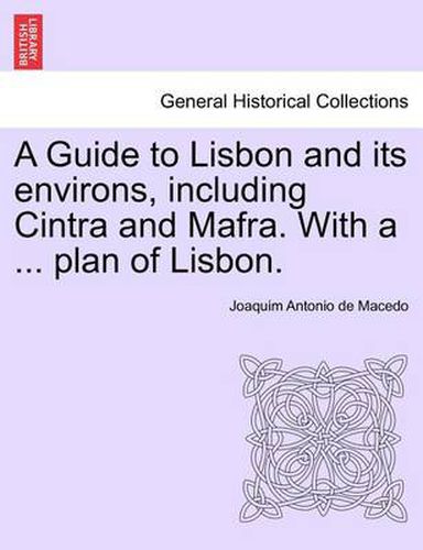 Cover image for A Guide to Lisbon and Its Environs, Including Cintra and Mafra. with a ... Plan of Lisbon.