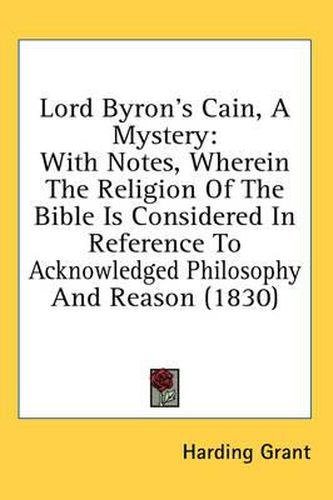 Cover image for Lord Byron's Cain, a Mystery: With Notes, Wherein the Religion of the Bible Is Considered in Reference to Acknowledged Philosophy and Reason (1830)