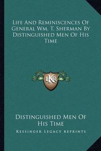 Cover image for Life and Reminiscences of General Wm. T. Sherman by Distinguished Men of His Time