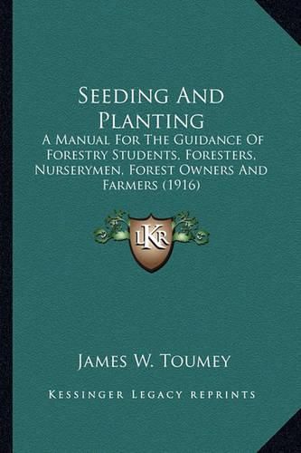 Cover image for Seeding and Planting Seeding and Planting: A Manual for the Guidance of Forestry Students, Foresters, Na Manual for the Guidance of Forestry Students, Foresters, Nurserymen, Forest Owners and Farmers (1916) Urserymen, Forest Owners and Farmers (1916)